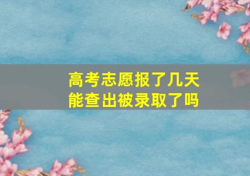 高考志愿报了几天能查出被录取了吗