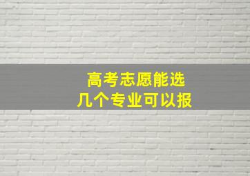 高考志愿能选几个专业可以报