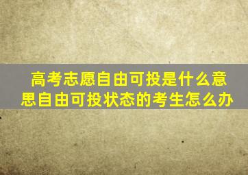 高考志愿自由可投是什么意思自由可投状态的考生怎么办