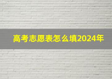 高考志愿表怎么填2024年