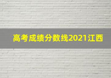 高考成绩分数线2021江西