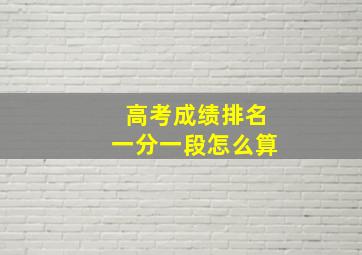 高考成绩排名一分一段怎么算