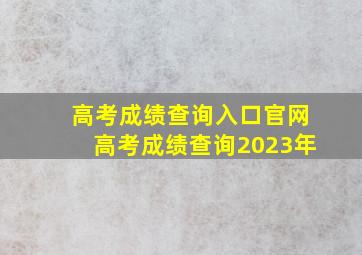 高考成绩查询入口官网高考成绩查询2023年