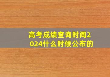 高考成绩查询时间2024什么时候公布的