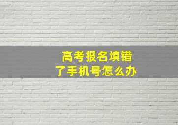 高考报名填错了手机号怎么办