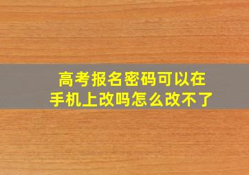 高考报名密码可以在手机上改吗怎么改不了