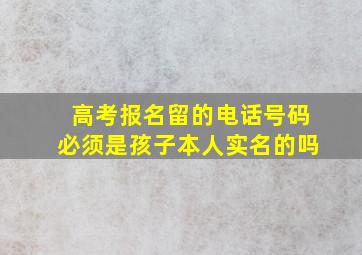 高考报名留的电话号码必须是孩子本人实名的吗