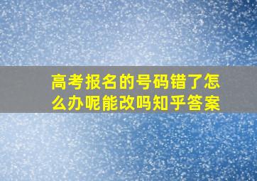 高考报名的号码错了怎么办呢能改吗知乎答案