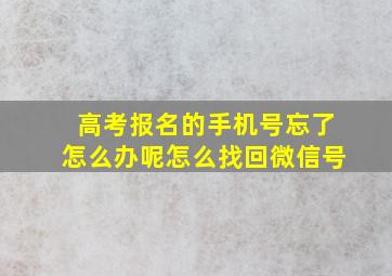 高考报名的手机号忘了怎么办呢怎么找回微信号