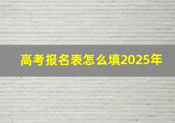 高考报名表怎么填2025年