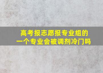 高考报志愿报专业组的一个专业会被调剂冷门吗