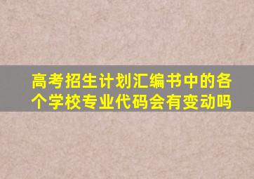 高考招生计划汇编书中的各个学校专业代码会有变动吗