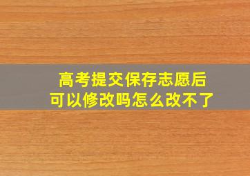 高考提交保存志愿后可以修改吗怎么改不了