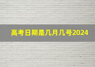 高考日期是几月几号2024