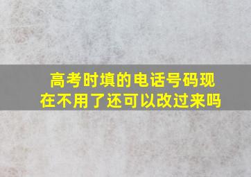 高考时填的电话号码现在不用了还可以改过来吗