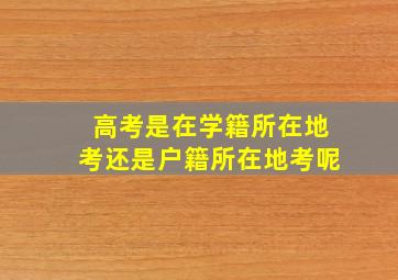 高考是在学籍所在地考还是户籍所在地考呢