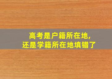 高考是户籍所在地,还是学籍所在地填错了