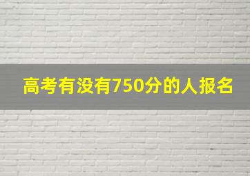 高考有没有750分的人报名