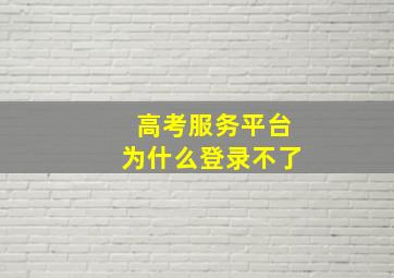 高考服务平台为什么登录不了