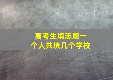 高考生填志愿一个人共填几个学校