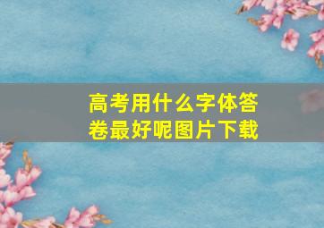 高考用什么字体答卷最好呢图片下载