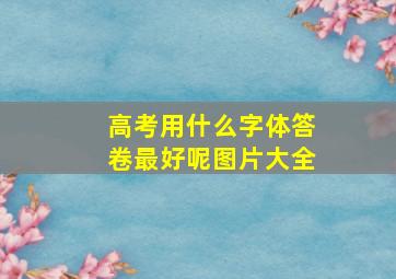 高考用什么字体答卷最好呢图片大全