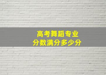 高考舞蹈专业分数满分多少分