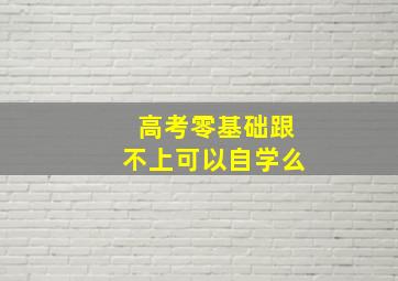 高考零基础跟不上可以自学么