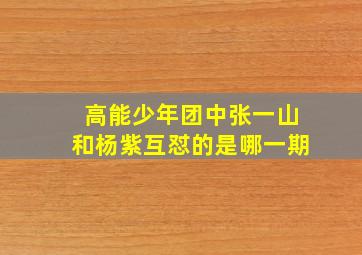 高能少年团中张一山和杨紫互怼的是哪一期