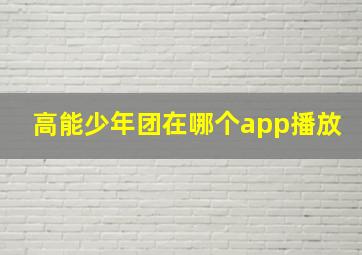 高能少年团在哪个app播放