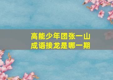 高能少年团张一山成语接龙是哪一期