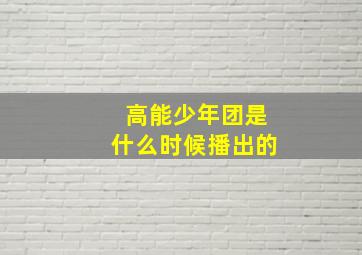 高能少年团是什么时候播出的