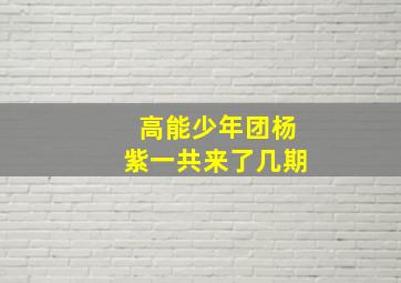 高能少年团杨紫一共来了几期