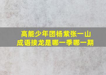 高能少年团杨紫张一山成语接龙是哪一季哪一期