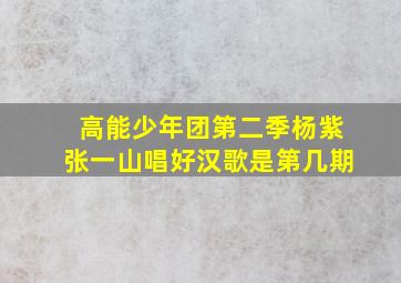 高能少年团第二季杨紫张一山唱好汉歌是第几期