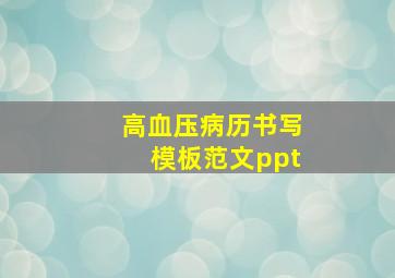 高血压病历书写模板范文ppt