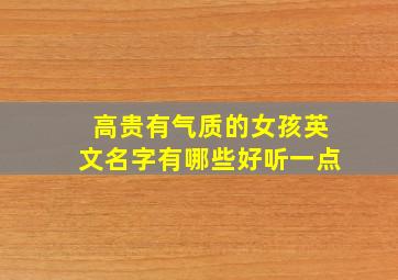 高贵有气质的女孩英文名字有哪些好听一点