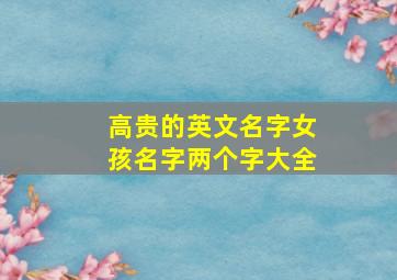 高贵的英文名字女孩名字两个字大全