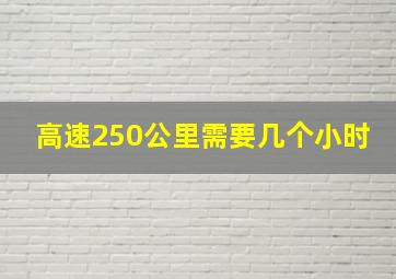 高速250公里需要几个小时