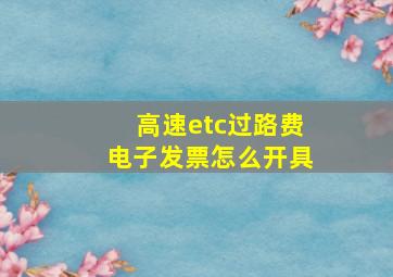 高速etc过路费电子发票怎么开具