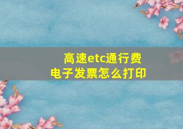 高速etc通行费电子发票怎么打印