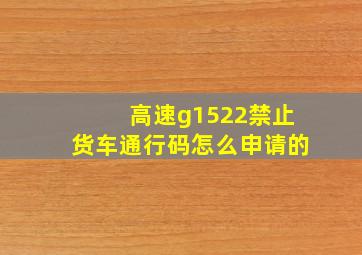 高速g1522禁止货车通行码怎么申请的