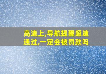 高速上,导航提醒超速通过,一定会被罚款吗