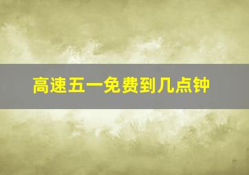 高速五一免费到几点钟