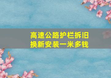 高速公路护栏拆旧换新安装一米多钱