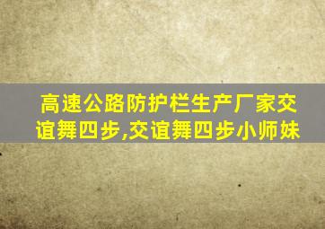 高速公路防护栏生产厂家交谊舞四步,交谊舞四步小师妹