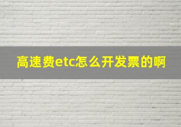 高速费etc怎么开发票的啊