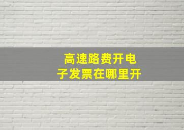 高速路费开电子发票在哪里开