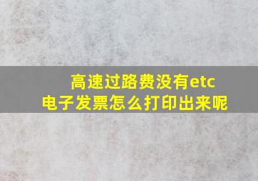 高速过路费没有etc电子发票怎么打印出来呢