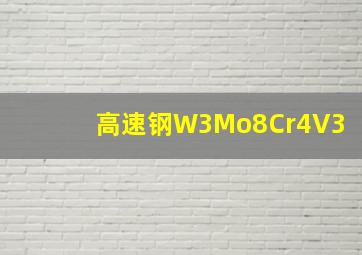 高速钢W3Mo8Cr4V3